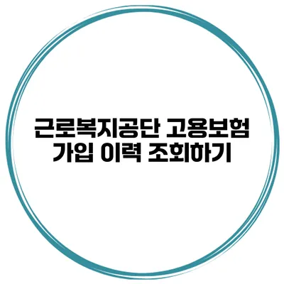 근로복지공단 고용보험 가입 이력 조회하기