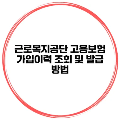 근로복지공단 고용보험 가입이력 조회 및 발급 방법