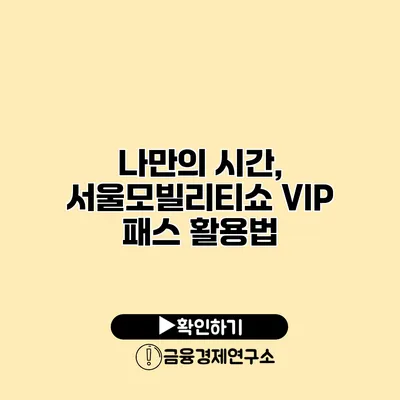 나만의 시간, 서울모빌리티쇼 VIP 패스 활용법