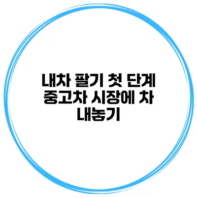 내차 팔기 첫 단계 중고차 시장에 차 내놓기
