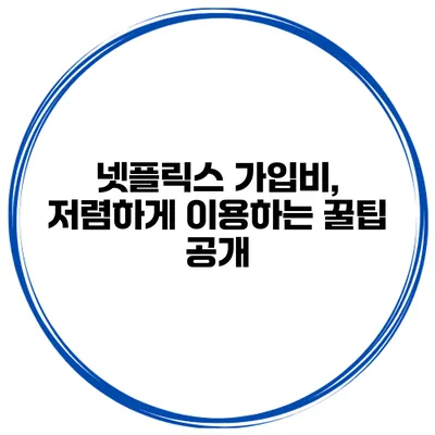 넷플릭스 가입비, 저렴하게 이용하는 꿀팁 공개