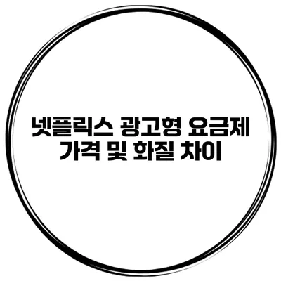 넷플릭스 광고형 요금제 가격 및 화질 차이
