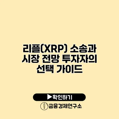 리플(XRP) 소송과 시장 전망 투자자의 선택 가이드