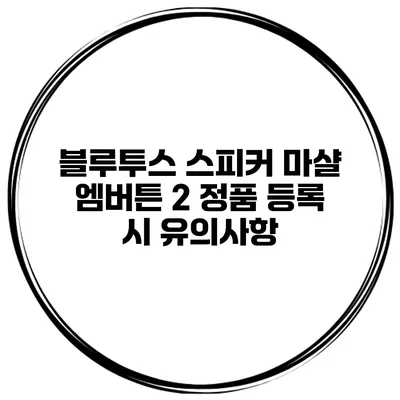 블루투스 스피커 마샬 엠버튼 2 정품 등록 시 유의사항