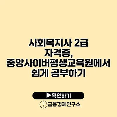 사회복지사 2급 자격증, 중앙사이버평생교육원에서 쉽게 공부하기