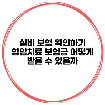 실비 보험 확인하기 항암치료 보험금 어떻게 받을 수 있을까?