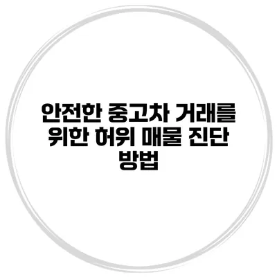 안전한 중고차 거래를 위한 허위 매물 진단 방법