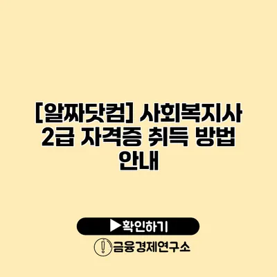 [알짜닷컴] 사회복지사 2급 자격증 취득 방법 안내