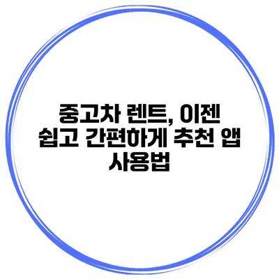 중고차 렌트, 이젠 쉽고 간편하게 추천 앱 사용법