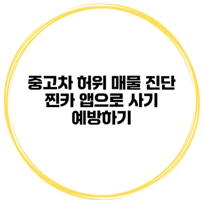 중고차 허위 매물 진단 찐카 앱으로 사기 예방하기