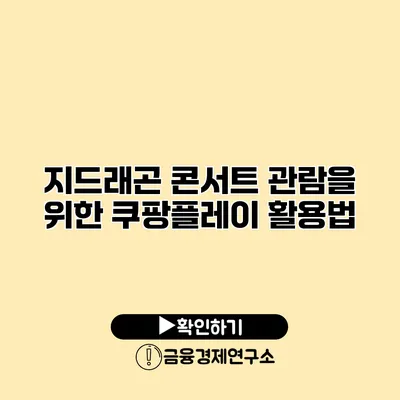 지드래곤 콘서트 관람을 위한 쿠팡플레이 활용법