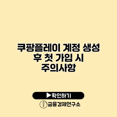 쿠팡플레이 계정 생성 후 첫 가입 시 주의사항