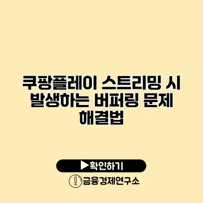 쿠팡플레이 스트리밍 시 발생하는 버퍼링 문제 해결법