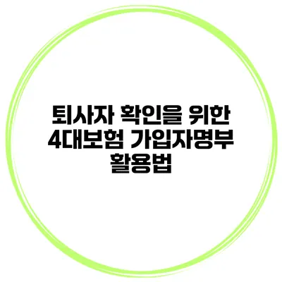 퇴사자 확인을 위한 4대보험 가입자명부 활용법