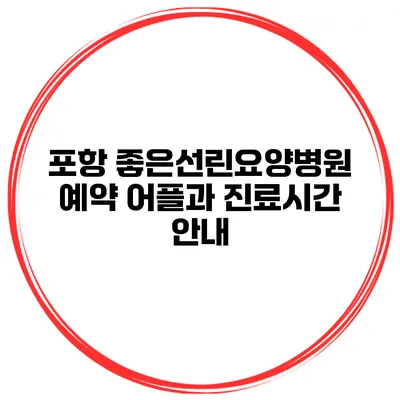 포항 좋은선린요양병원 예약 어플과 진료시간 안내