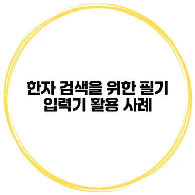 한자 검색을 위한 필기 입력기 활용 사례