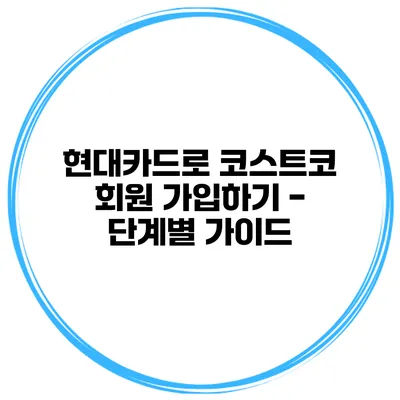 현대카드로 코스트코 회원 가입하기 - 단계별 가이드